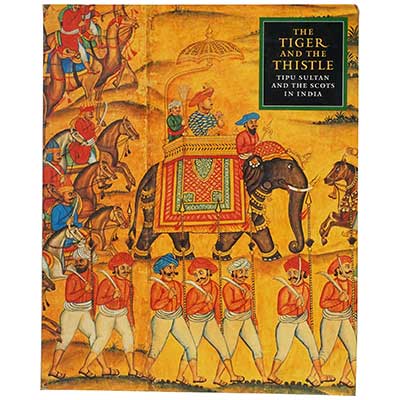 The Tiger and the Thistle - Tipu Sultan and the Scots in India, 1760-1800